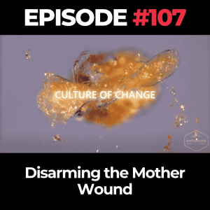 Culture of Change Ep. 107: Disarming the Mother Wound