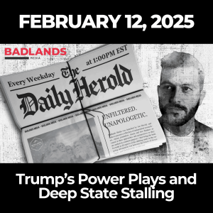 The Daily Herold: Feb. 12, 2025 – Trump’s Power Plays and Deep State Stalling