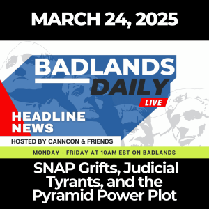 Badlands Daily: March 24, 2025 - SNAP Grifts, Judicial Tyrants, and the Pyramid Power Plot