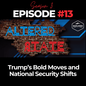 Altered State S3 Ep. 13: Trump’s Bold Moves and National Security Shifts