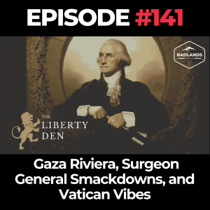 The Liberty Den Ep. 141: Gaza Riviera, Surgeon General Smackdowns, and Vatican Vibes