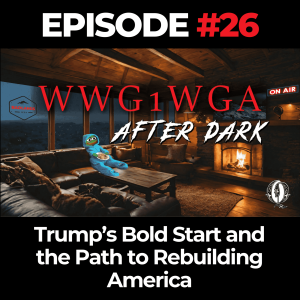 WWG1WGA After Dark Ep. 26: Trump’s Bold Start and the Path to Rebuilding America