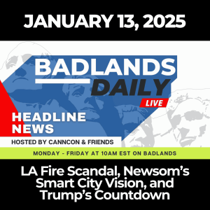 Badlands Daily: January 13, 2025 – LA Fire Scandal, Newsom’s Smart City Vision, and Trump’s Countdown