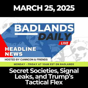 Badlands Daily: March 25, 2025 – Secret Societies, Signal Leaks, and Trump’s Tactical Flex