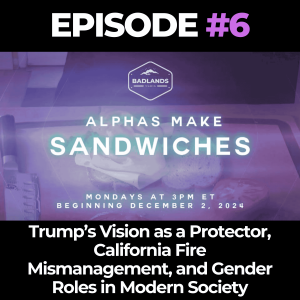 Alphas Make Sandwiches Ep. 6: Trump’s Vision as a Protector, California Fire Mismanagement, and Gender Roles in Modern Society