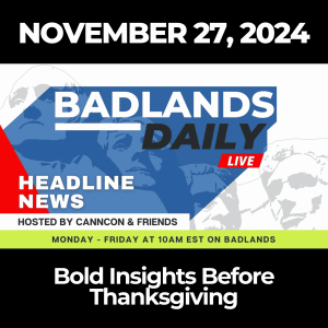 Badlands Daily: November 27, 2024 – Bold Insights Before Thanksgiving