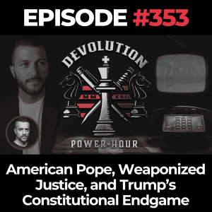 Devolution Power Hour Ep. 353: American Pope, Weaponized Justice, and Trump’s Constitutional Endgame