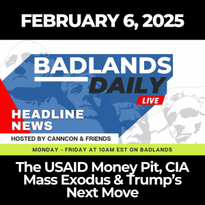 Badlands Daily: Feb. 6, 2025 - The USAID Money Pit, CIA Mass Exodus & Trump’s Next Move