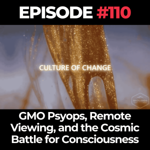 Culture of Change Ep. 110: GMO Psyops, Remote Viewing, and the Cosmic Battle for Consciousness