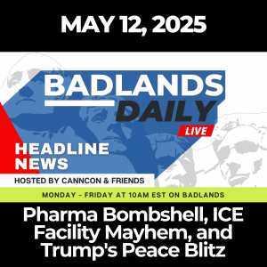 Badlands Daily: May 12, 2025 – Pharma Bombshell, ICE Facility Mayhem, and Trump's Peace Blitz