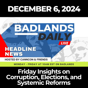 Badlands Daily - December 6, 2024: Friday Insights on Corruption, Elections, and Systemic Reforms