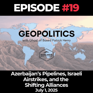 Geopolitics with Ghost Ep. 19: Azerbaijan’s Pipelines, Israeli Airstrikes, and the Shifting Alliances - July 1, 2025