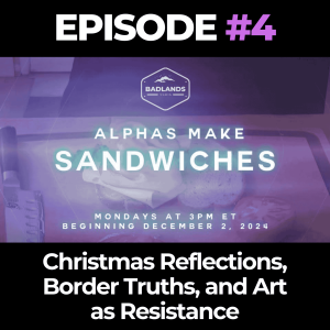 Alphas Make Sandwiches Ep. 4: Christmas Reflections, Border Truths, and Art as Resistance