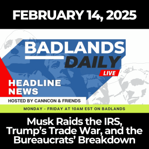 Badlands Daily: Feb. 14, 2025 – Musk Raids the IRS, Trump’s Trade War, and the Bureaucrats’ Breakdown