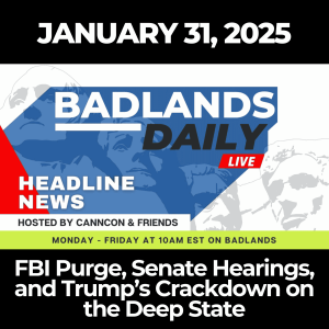 Badlands Daily: January 31, 2025 – FBI Purge, Senate Hearings, and Trump’s Crackdown on the Deep State