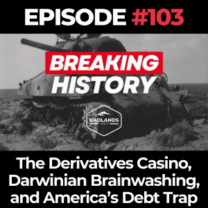 Breaking History Ep. 103: The Derivatives Casino, Darwinian Brainwashing, and America’s Debt Trap