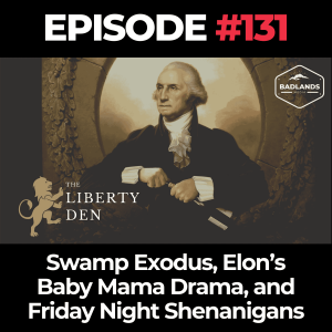 The Liberty Den Ep. 131: Swamp Exodus, Elon’s Baby Mama Drama, and Friday Night Shenanigans