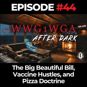 WWG1WGA After Dark Ep. 44: The Big Beautiful Bill, Vaccine Hustles, and Pizza Doctrine