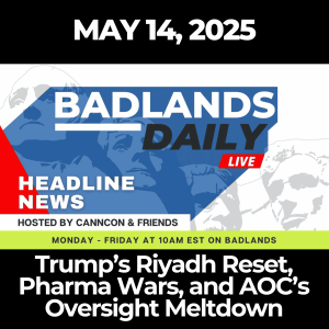 Badlands Daily: May 14, 2025 – Trump’s Riyadh Reset, Pharma Wars, and AOC’s Oversight Meltdown
