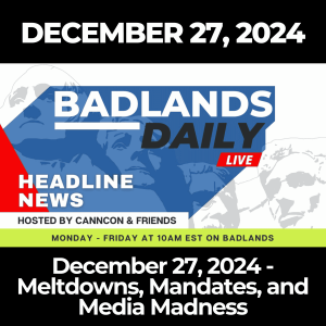 Badlands Daily: December 27, 2024 - Meltdowns, Mandates, and Media Madness