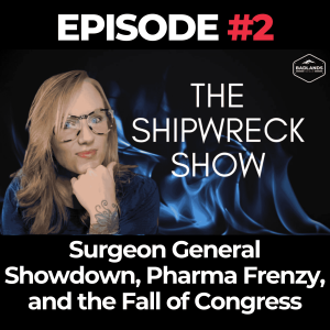 The Shipwreck Show Ep. 2: Surgeon General Showdown, Pharma Frenzy, and the Fall of Congress