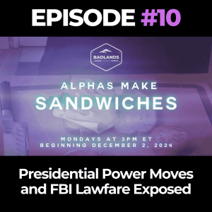 Alphas Make Sandwiches Ep. 10: Presidential Power Moves and FBI Lawfare Exposed