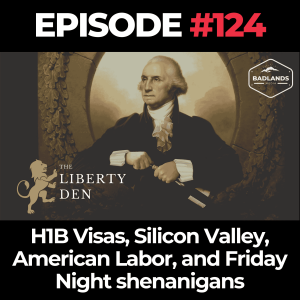 The Liberty Den Ep. 124: H1B Visas, Silicon Valley, American Labor, and Friday Night Shenanigans