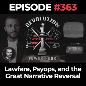 Devolution Power Hour Ep. 363: Lawfare, Psyops, and the Great Narrative Reversal