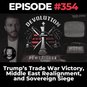 Devolution Power Hour Ep. 354: Trump’s Trade War Victory, Middle East Realignment, and Sovereign Siege