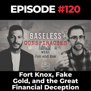 Baseless Conspiracies Ep. 120: Fort Knox, Fake Gold, and the Great Financial Deception