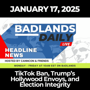 Badlands Daily: January 17, 2025 –TikTok Ban, Trump’s Hollywood Envoys, and Election Integrity