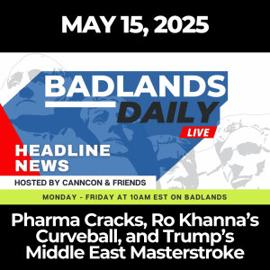 Badlands Daily: May 15, 2025 – Pharma Cracks, Ro Khanna’s Curveball, and Trump’s Middle East Masterstroke