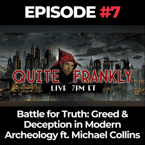 Quite Frankly Ep. 7: Battle for Truth: Greed & Deception in Modern Archeology ft. Michael Collins
