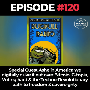 Rugpull Radio Ep 120: Special Guest my fav Badlander! Ashe in America as we digitally duke it out over Bitcoin, G-topia, Voting hard & the Techno-Revolutionary path to freedom & sovereignty
