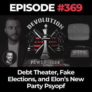 Devolution Power Hour Ep. 369: Debt Theater, Fake Elections, and Elon’s New Party Psyop