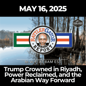 The RattlerGator Report: May 16, 2025 – Trump Crowned in Riyadh, Power Reclaimed, and the Arabian Way Forward