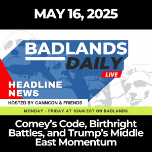 Badlands Daily: May 16, 2025 – Comey’s Code, Birthright Battles, and Trump’s Middle East Momentum