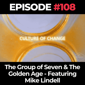 Culture of Change Ep. 108: The Group of Seven & The Golden Age - Featuring Mike Lindell