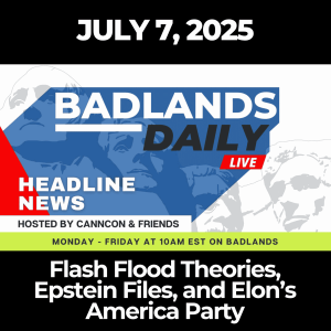 Badlands Daily - July 7, 2025: Flash Flood Theories, Epstein Files, and Elon’s America Party