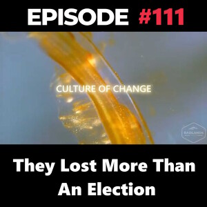 Culture of Change Ep. 111: They Lost More Than An Election