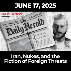 The Daily Herold: June 17, 2025 – Iran, Nukes, and the Fiction of Foreign Threats