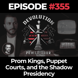 Devolution Power Hour Ep. 355: Prom Kings, Puppet Courts, and the Shadow Presidency