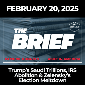 The Brief: Feb. 20, 2025 - Trump’s Saudi Trillions, IRS Abolition & Zelensky’s Election Meltdown