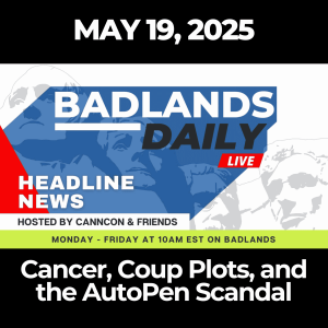 Badlands Daily: May 19, 2025 – Cancer, Coup Plots, and the AutoPen Scandal