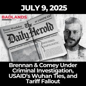 The Daily Herold - July 9, 2025: Brennan & Comey Under Criminal Investigation, USAID’s Wuhan Ties, and Tariff Fallout