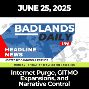 Badlands Daily: June 25, 2025 – Internet Purge, GITMO Expansions, and Narrative Control