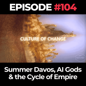 Culture of Change Ep. 104: Summer Davos, AI Gods & the Cycle of Empire
