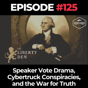 The Liberty Den Ep. 125: Speaker Vote Drama, Cybertruck Conspiracies, and the War for Truth