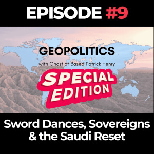 SPECIAL EDITION Geopolitics with Ghost Ep. 9 : Sword Dances, Sovereigns & the Saudi Reset