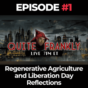 Quite Frankly Ep. 1: Regenerative Agriculture, Liberation Day & The Road Back to Life
